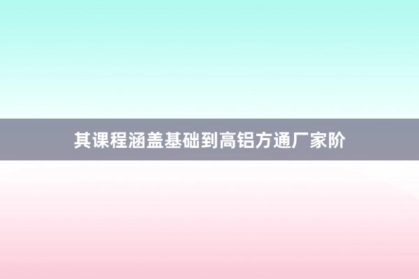 其课程涵盖基础到高铝方通厂家阶