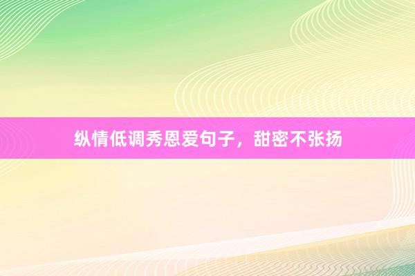 纵情低调秀恩爱句子，甜密不张扬