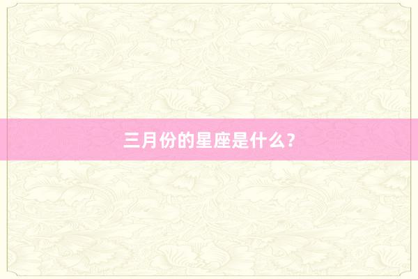 三月份的星座是什么?
