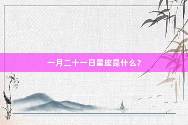 一月二十一日星座是什么?