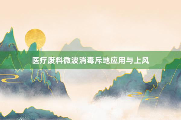 医疗废料微波消毒斥地应用与上风