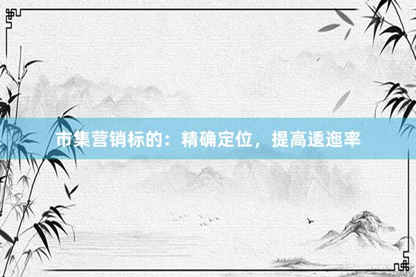 市集营销标的：精确定位，提高逶迤率